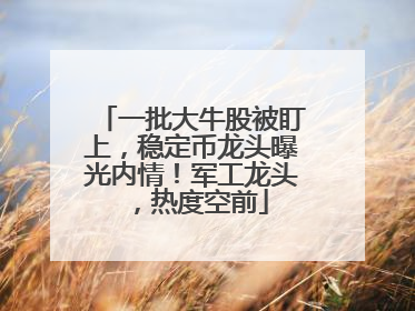 一批大牛股被盯上，稳定币龙头曝光内情！军工龙头，热度空前